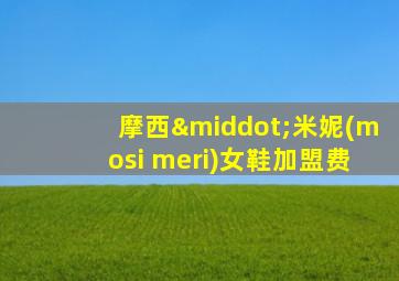 摩西·米妮(mosi meri)女鞋加盟费